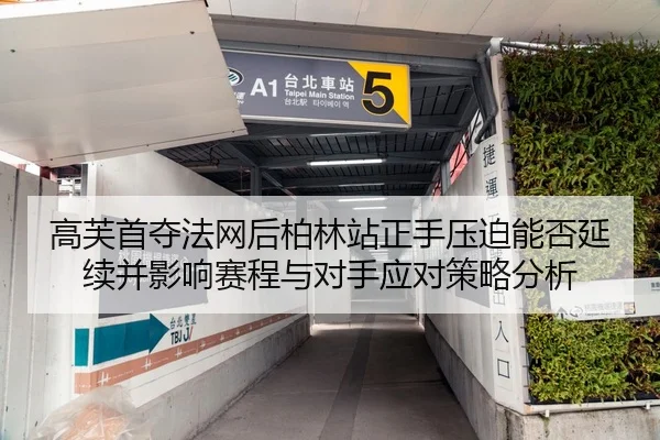 高芙首夺法网后柏林站正手压迫能否延续并影响赛程与对手应对策略分析