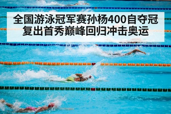 全国游泳冠军赛孙杨400自夺冠 复出首秀巅峰回归冲击奥运