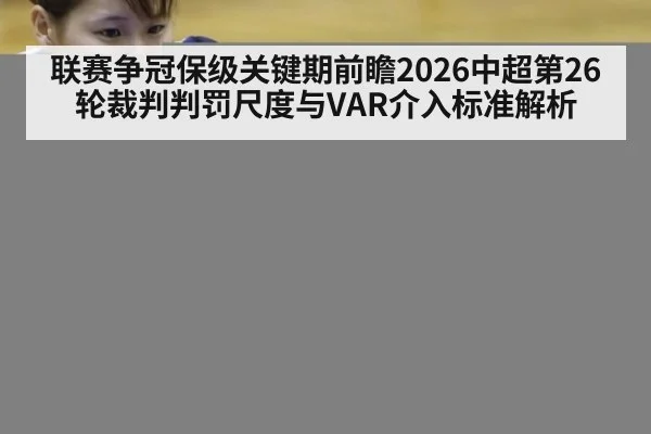 联赛争冠保级关键期前瞻2026中超第26轮裁判判罚尺度与VAR介入标准解析