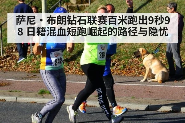 萨尼·布朗钻石联赛百米跑出9秒98 日籍混血短跑崛起的路径与隐忧