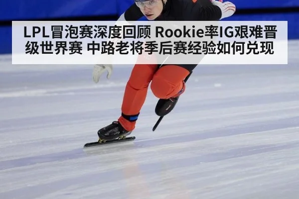 LPL冒泡赛深度回顾 Rookie率IG艰难晋级世界赛 中路老将季后赛经验如何兑现