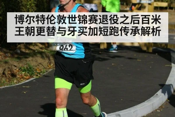 博尔特伦敦世锦赛退役之后百米王朝更替与牙买加短跑传承解析